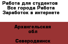 Работа для студентов  - Все города Работа » Заработок в интернете   . Архангельская обл.,Северодвинск г.